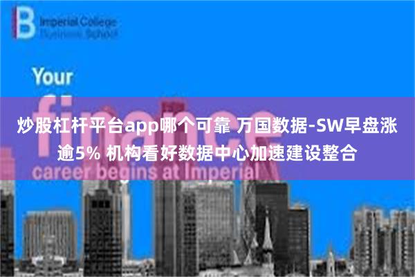 炒股杠杆平台app哪个可靠 万国数据-SW早盘涨逾5% 机构看好数据中心加速建设整合