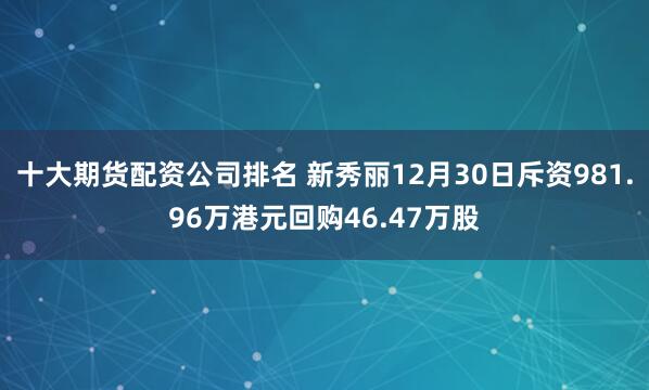 十大期货配资公司排名 新秀丽12月30日斥资981.96万港元回购46.47万股