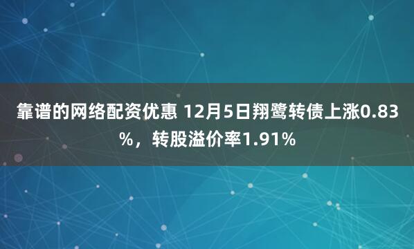 靠谱的网络配资优惠 12月5日翔鹭转债上涨0.83%，转股溢价率1.91%