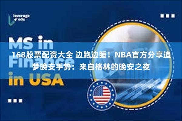 168股票配资大全 边跑边睡！NBA官方分享追梦晚安手势：来自格林的晚安之夜