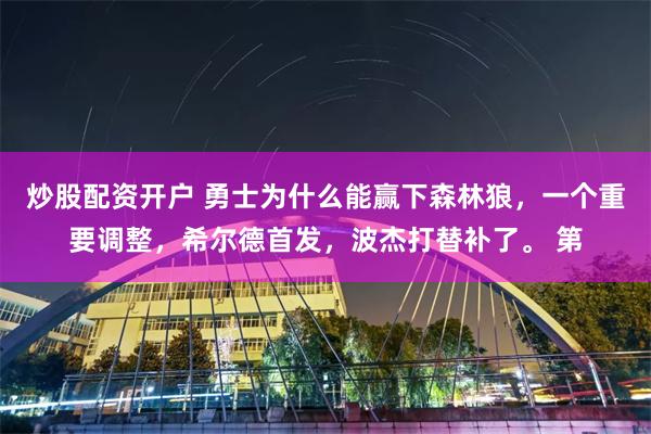 炒股配资开户 勇士为什么能赢下森林狼，一个重要调整，希尔德首发，波杰打替补了。 第