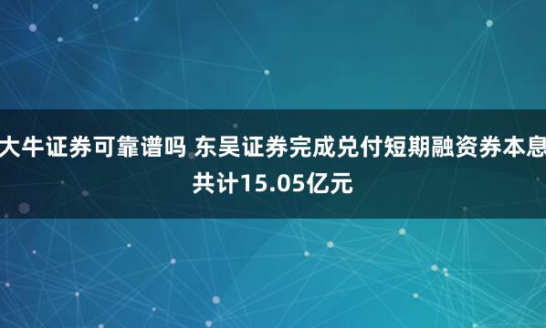 大牛证券可靠谱吗 东吴证券完成兑付短期融资券本息共计15.05亿元