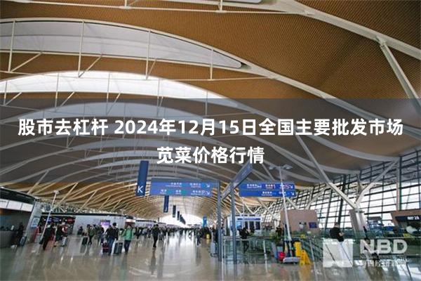 股市去杠杆 2024年12月15日全国主要批发市场苋菜价格行情