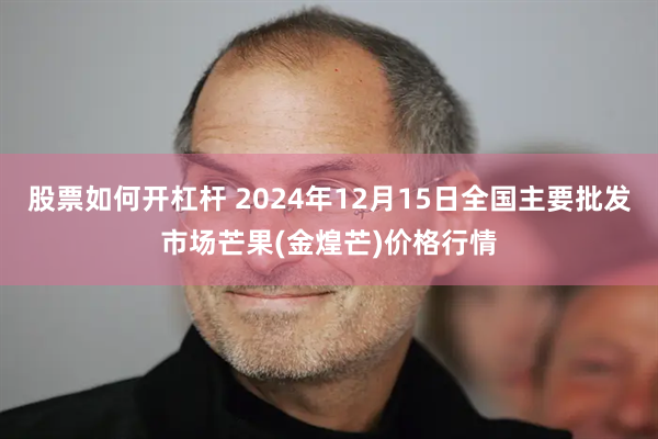 股票如何开杠杆 2024年12月15日全国主要批发市场芒果(金煌芒)价格行情