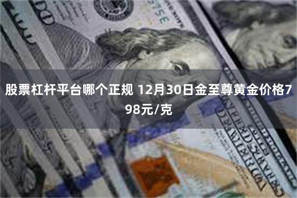 股票杠杆平台哪个正规 12月30日金至尊黄金价格798元/克