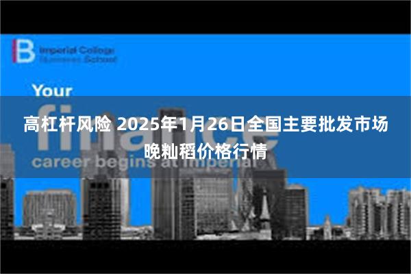 高杠杆风险 2025年1月26日全国主要批发市场晚籼稻价格行情