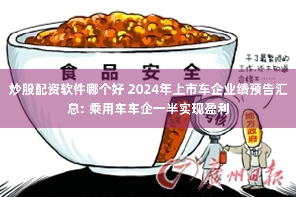 炒股配资软件哪个好 2024年上市车企业绩预告汇总: 乘用车车企一半实现盈利