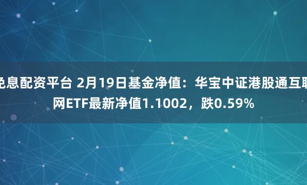 免息配资平台 2月19日基金净值：华宝中证港股通互联网ETF最新净值1.1002，跌0.59%