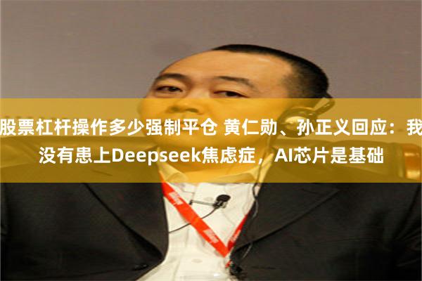 股票杠杆操作多少强制平仓 黄仁勋、孙正义回应：我没有患上Deepseek焦虑症，AI芯片是基础