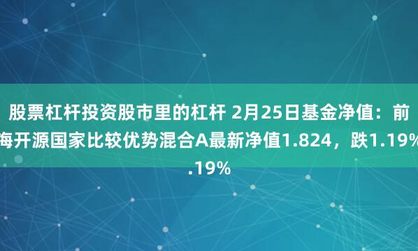 股票杠杆投资股市里的杠杆 2月25日基金净值：前海开源国家比较优势混合A最新净值1.824，跌1.19%