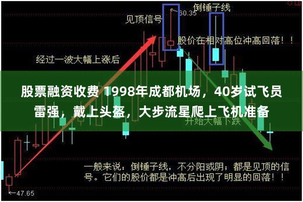 股票融资收费 1998年成都机场，40岁试飞员雷强，戴上头盔，大步流星爬上飞机准备