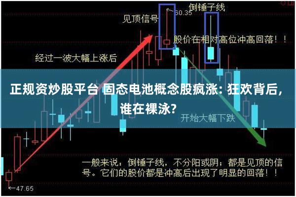 正规资炒股平台 固态电池概念股疯涨: 狂欢背后, 谁在裸泳?