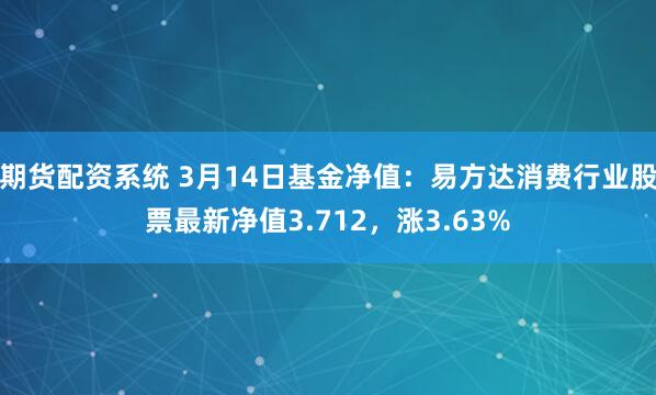 期货配资系统 3月14日基金净值：易方达消费行业股票最新净值3.712，涨3.63%